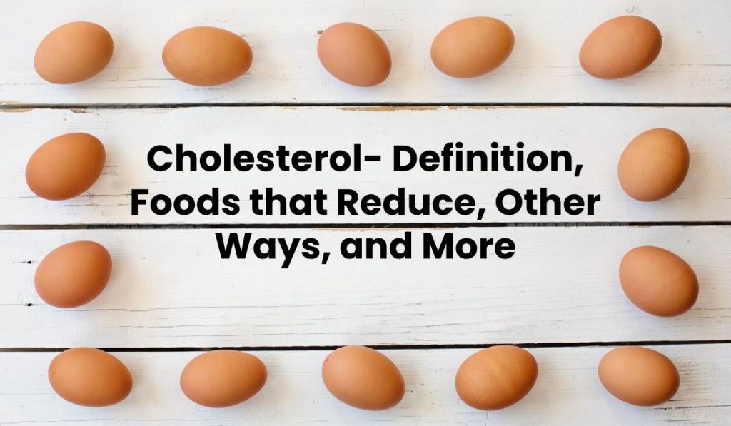 Cholesterol- Definition, Foods that Reduce, Other Ways, and More