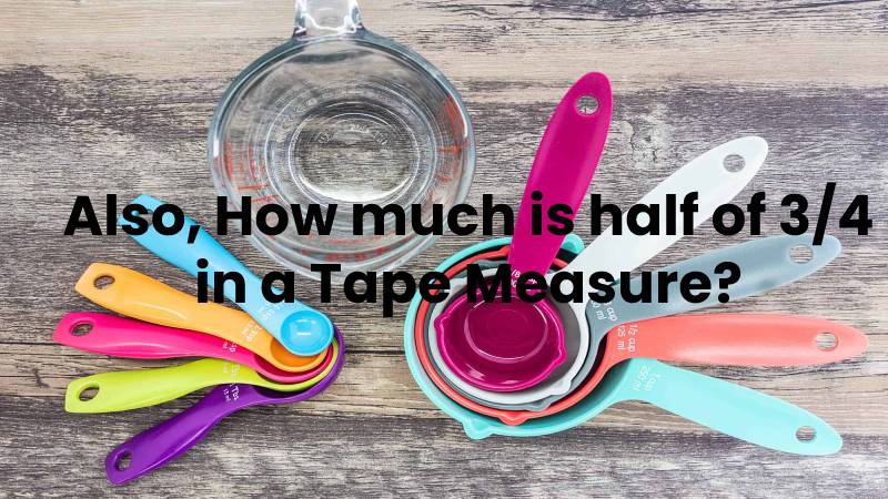 Also, How much is half of 3/4 in a Tape Measure?