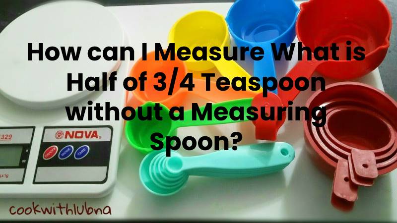 How can I Measure What is Half of 3/4 Teaspoon without a Measuring Spoon?