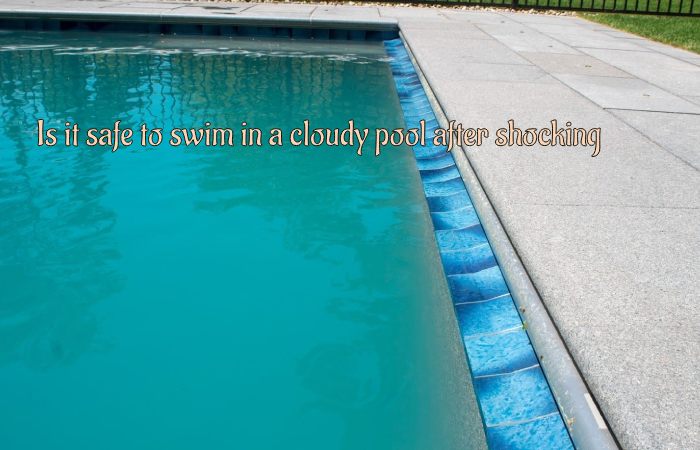 Is It Safe To Swim In A Cloudy Pool After Shocking